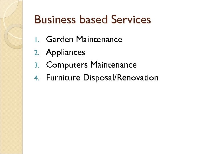 Business based Services Garden Maintenance 2. Appliances 3. Computers Maintenance 4. Furniture Disposal/Renovation 1.