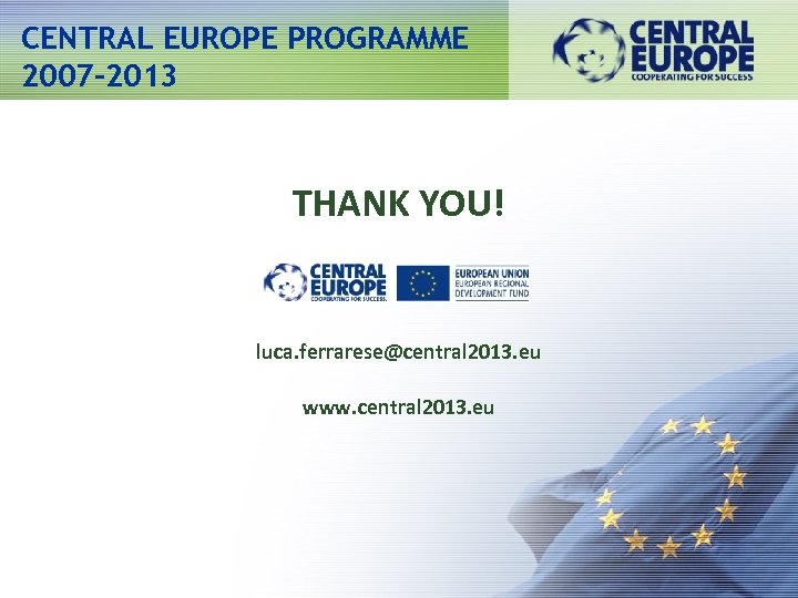 CENTRAL EUROPE PROGRAMME 2007 -2013 THANK YOU! luca. ferrarese@central 2013. eu www. central 2013.