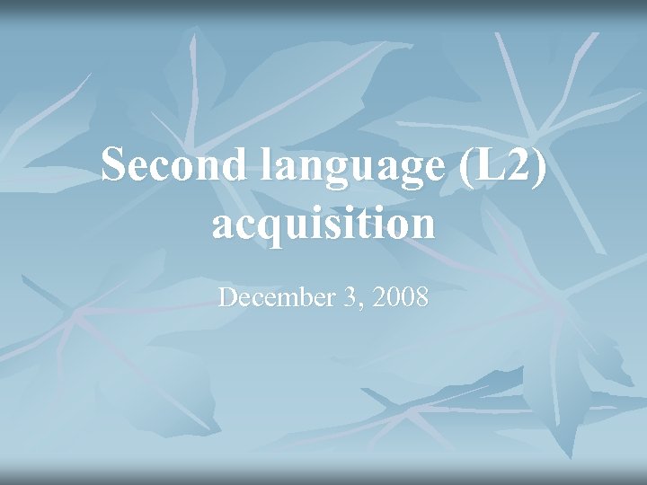 Second language (L 2) acquisition December 3, 2008 