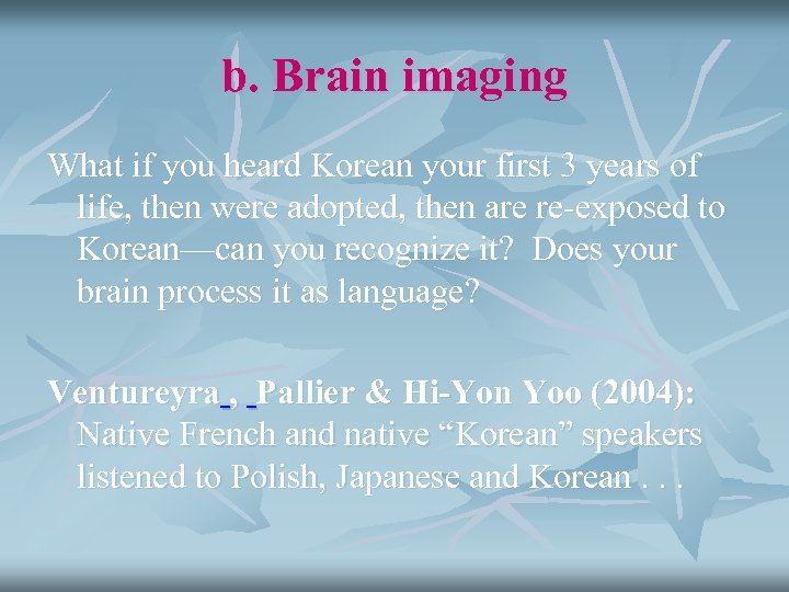 b. Brain imaging What if you heard Korean your first 3 years of life,