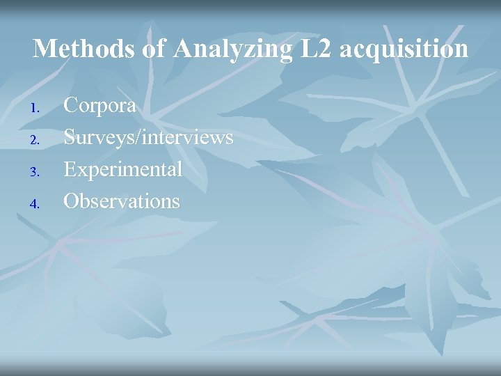 Methods of Analyzing L 2 acquisition 1. 2. 3. 4. Corpora Surveys/interviews Experimental Observations