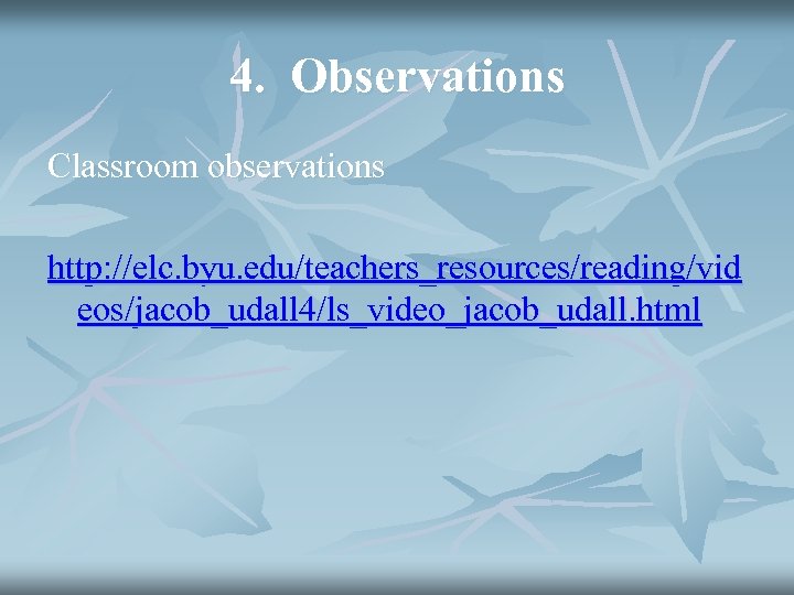 4. Observations Classroom observations http: //elc. byu. edu/teachers_resources/reading/vid eos/jacob_udall 4/ls_video_jacob_udall. html 