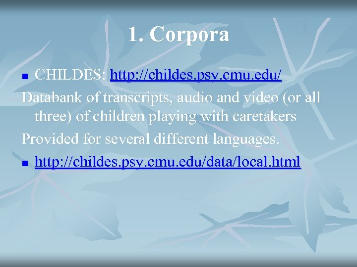 1. Corpora CHILDES: http: //childes. psy. cmu. edu/ Databank of transcripts, audio and video
