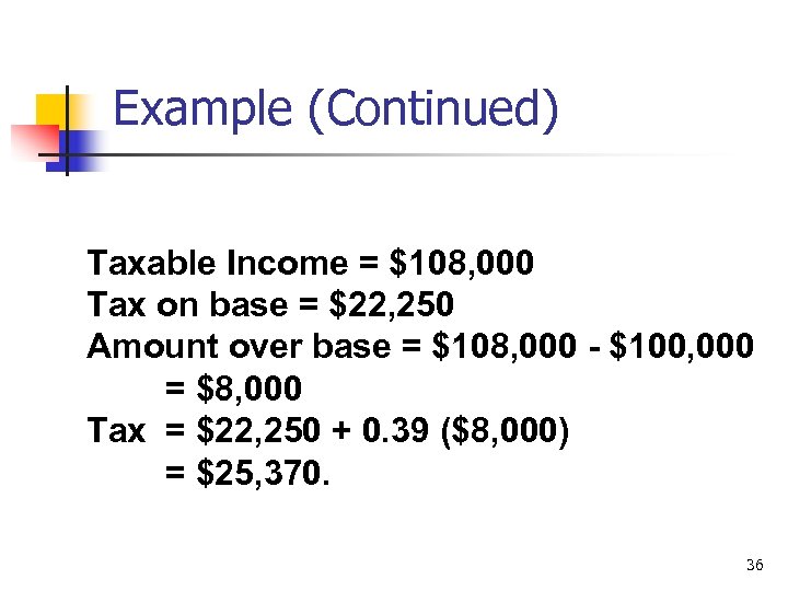 Example (Continued) Taxable Income = $108, 000 Tax on base = $22, 250 Amount