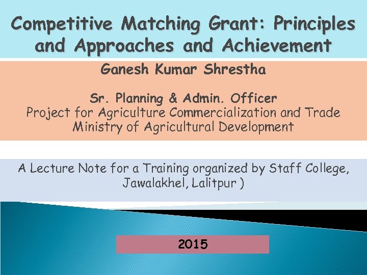 Competitive Matching Grant: Principles and Approaches and Achievement Ganesh Kumar Shrestha Sr. Planning &