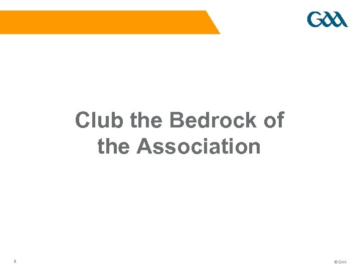 Club the Bedrock of the Association 5 © GAA 