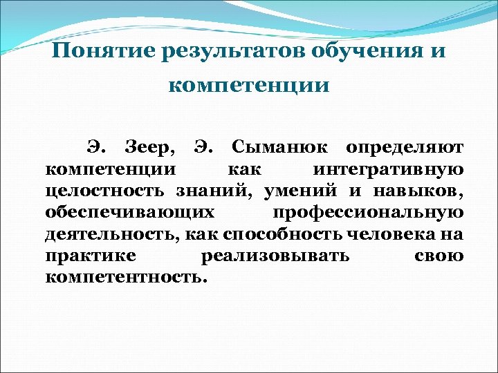 Понятие результатов обучения и компетенции Э. Зеер, Э. Сыманюк определяют компетенции как интегративную целостность