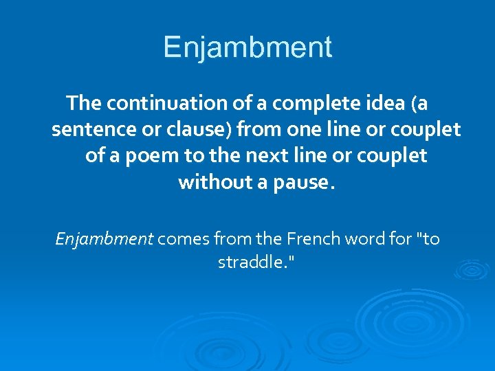 Enjambment The continuation of a complete idea (a sentence or clause) from one line