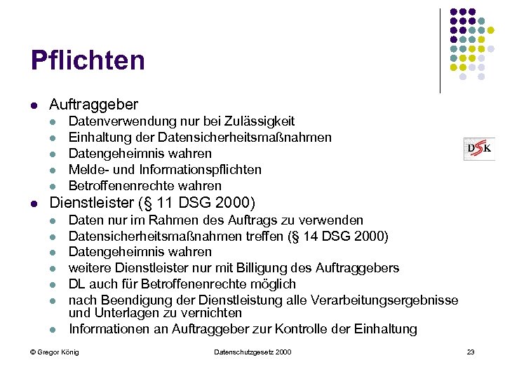 Pflichten l Auftraggeber l l l Datenverwendung nur bei Zulässigkeit Einhaltung der Datensicherheitsmaßnahmen Datengeheimnis