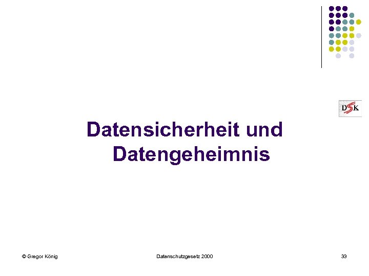 Datensicherheit und Datengeheimnis © Gregor König Datenschutzgesetz 2000 33 