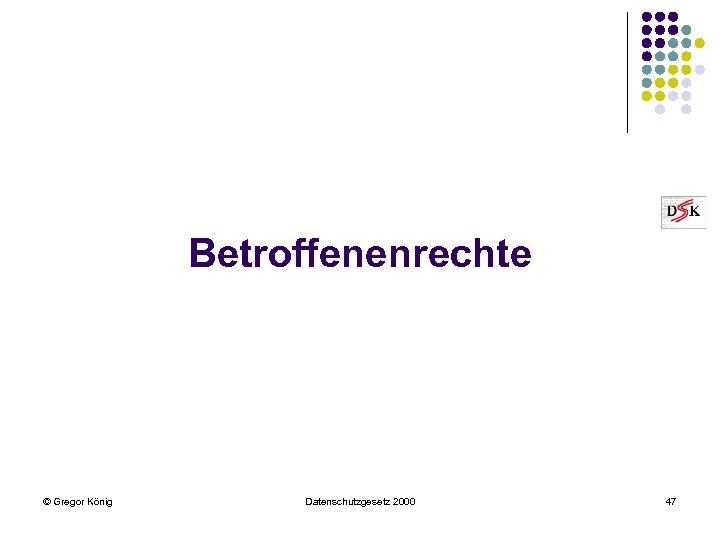 Betroffenenrechte © Gregor König Datenschutzgesetz 2000 47 