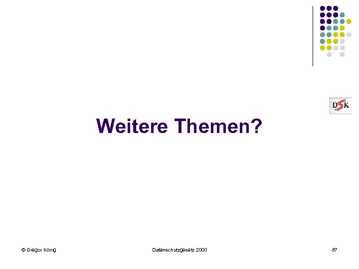 Weitere Themen? © Gregor König Datenschutzgesetz 2000 87 