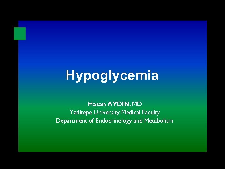 Hypoglycemia Hasan AYDIN, MD Yeditepe University Medical Faculty Department of Endocrinology and Metabolism 