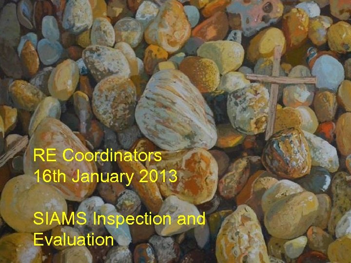 RE Meeting: 24 th October 2012 RE Coordinators 16 th January 2013 SIAMS Inspection
