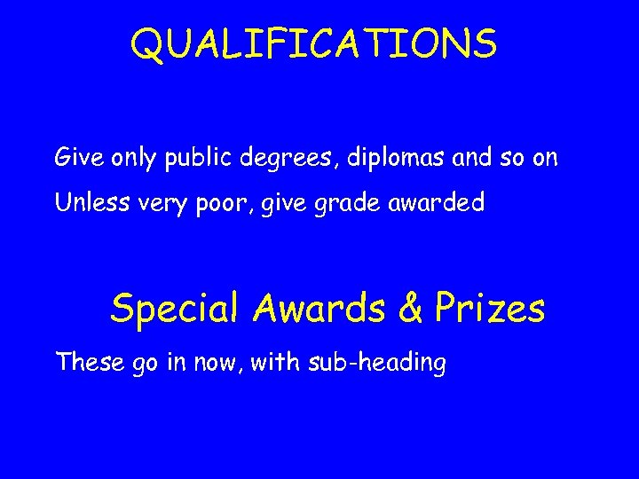 QUALIFICATIONS Give only public degrees, diplomas and so on Unless very poor, give grade