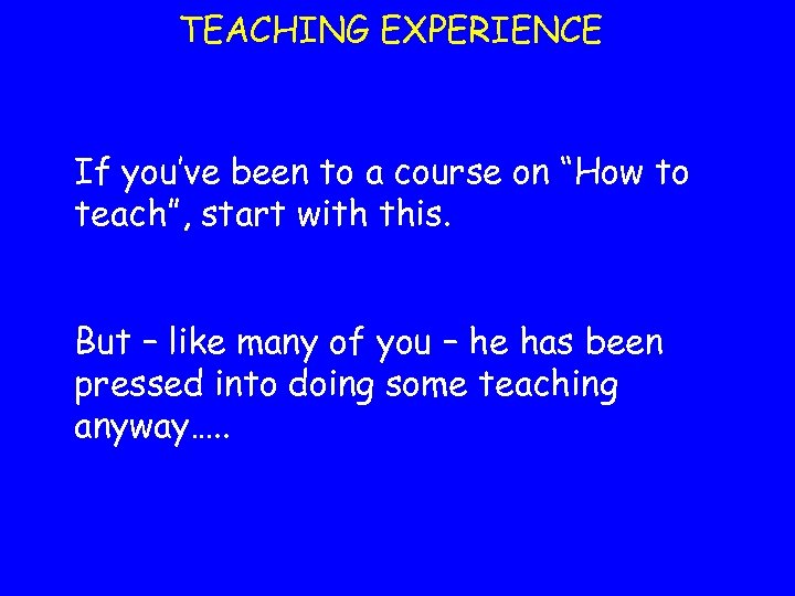 TEACHING EXPERIENCE If you’ve been to a course on “How to teach”, start with