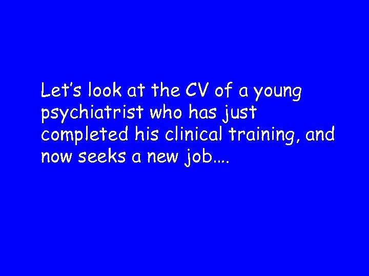 Let’s look at the CV of a young psychiatrist who has just completed his