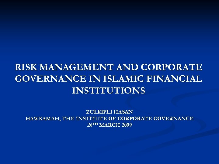 RISK MANAGEMENT AND CORPORATE GOVERNANCE IN ISLAMIC FINANCIAL INSTITUTIONS ZULKIFLI HASAN HAWKAMAH, THE INSTITUTE