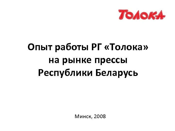 Опыт работы РГ «Толока» на рынке прессы Республики Беларусь Минск, 2008 