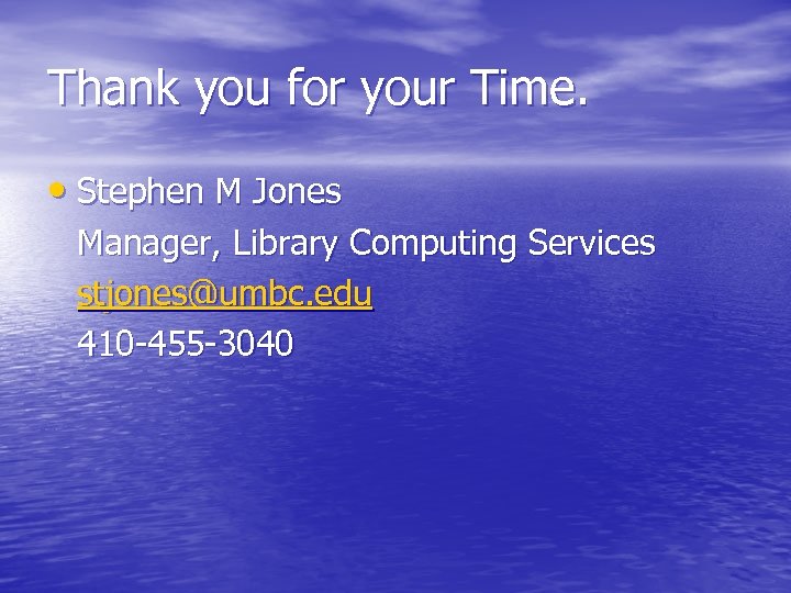 Thank you for your Time. • Stephen M Jones Manager, Library Computing Services stjones@umbc.