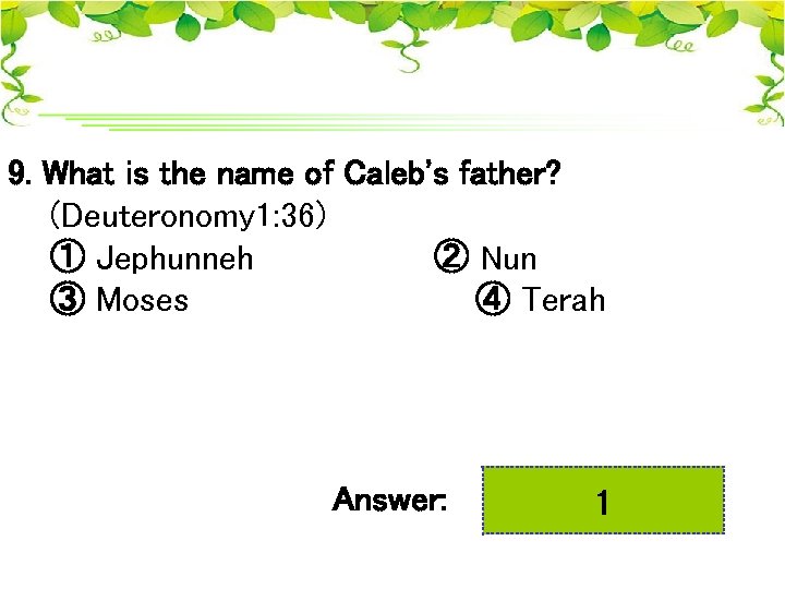 9. What is the name of Caleb's father? (Deuteronomy 1: 36) ① Jephunneh ②