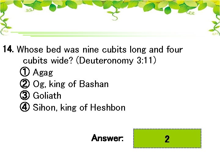 14. Whose bed was nine cubits long and four cubits wide? (Deuteronomy 3: 11)