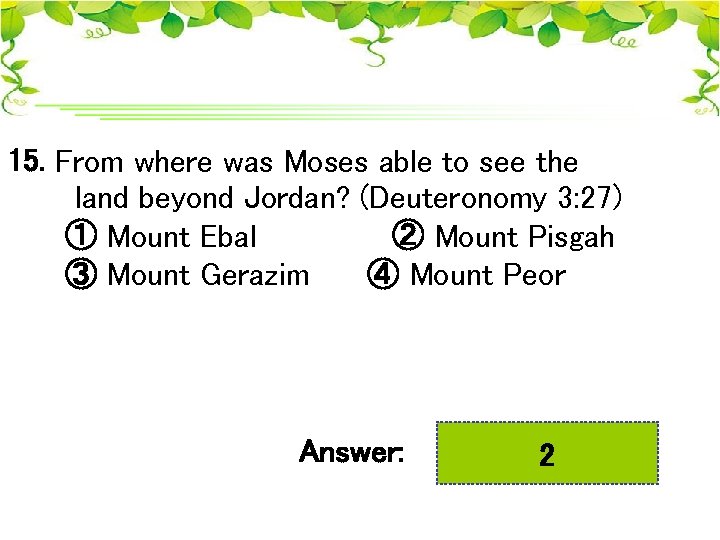 15. From where was Moses able to see the land beyond Jordan? (Deuteronomy 3: