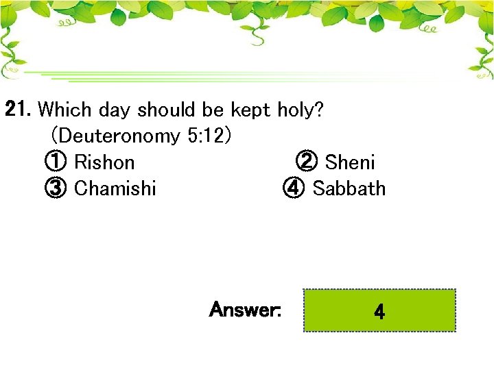 21. Which day should be kept holy? (Deuteronomy 5: 12) ① Rishon ② Sheni
