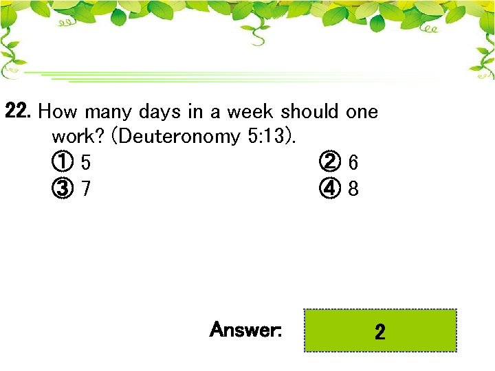 22. How many days in a week should one work? (Deuteronomy 5: 13). ①