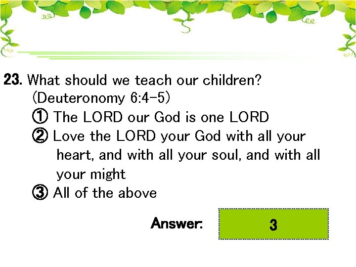 23. What should we teach our children? (Deuteronomy 6: 4 -5) ① The LORD
