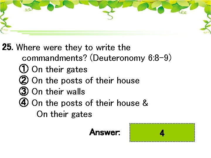 25. Where were they to write the commandments? (Deuteronomy 6: 8 -9) ① On
