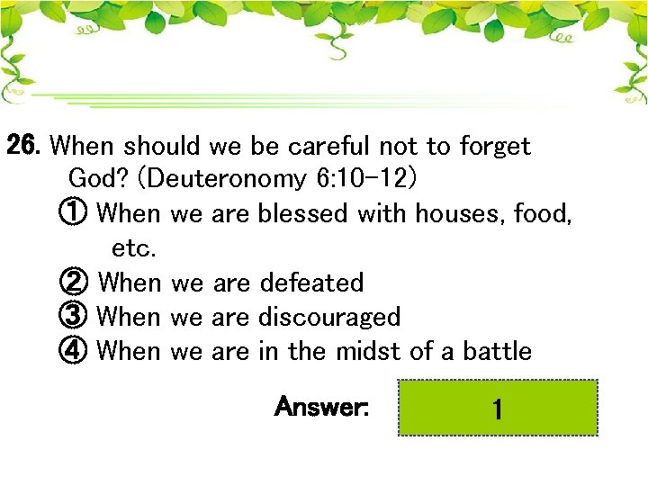 26. When should we be careful not to forget God? (Deuteronomy 6: 10 -12)