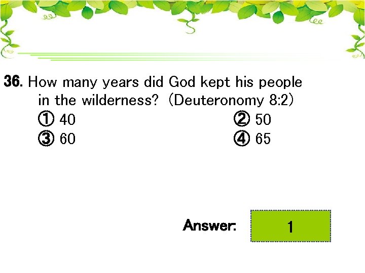36. How many years did God kept his people in the wilderness? (Deuteronomy 8: