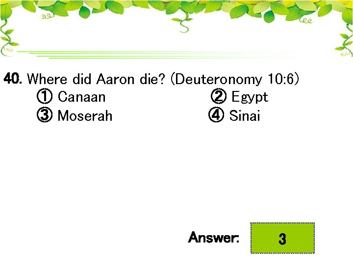 40. Where did Aaron die? (Deuteronomy 10: 6) ① Canaan ② Egypt ③ Moserah