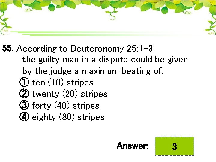 55. According to Deuteronomy 25: 1 -3, the guilty man in a dispute could