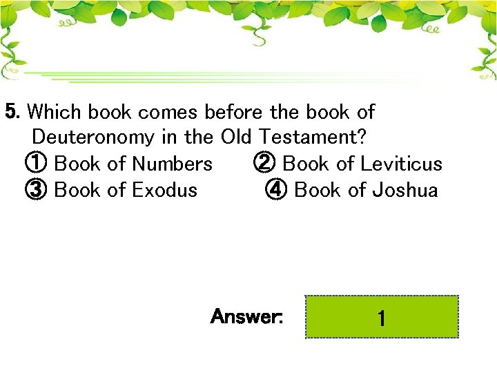 5. Which book comes before the book of Deuteronomy in the Old Testament? ①