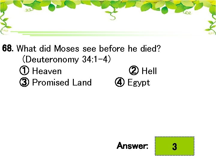 68. What did Moses see before he died? (Deuteronomy 34: 1 -4) ① Heaven