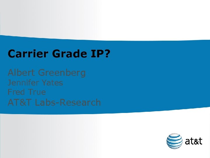 Carrier Grade IP? Albert Greenberg Jennifer Yates Fred True AT&T Labs-Research 