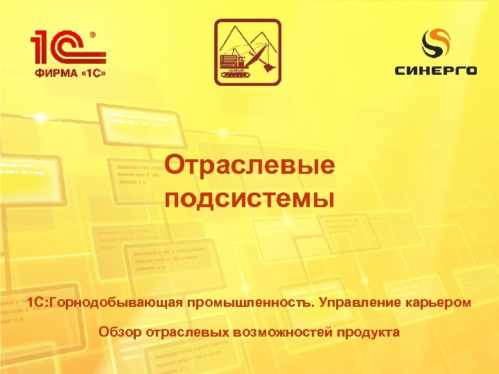 Отраслевые подсистемы 1 С: Горнодобывающая промышленность. Управление карьером Обзор отраслевых возможностей продукта 