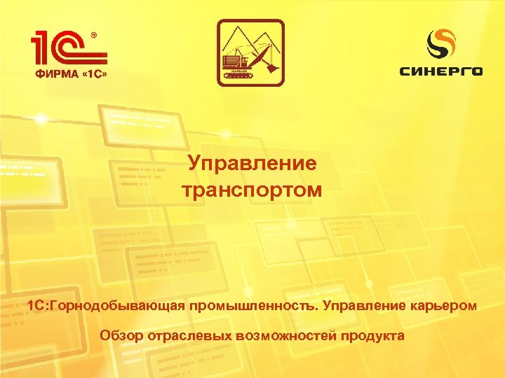 Управление транспортом 1 С: Горнодобывающая промышленность. Управление карьером Обзор отраслевых возможностей продукта 