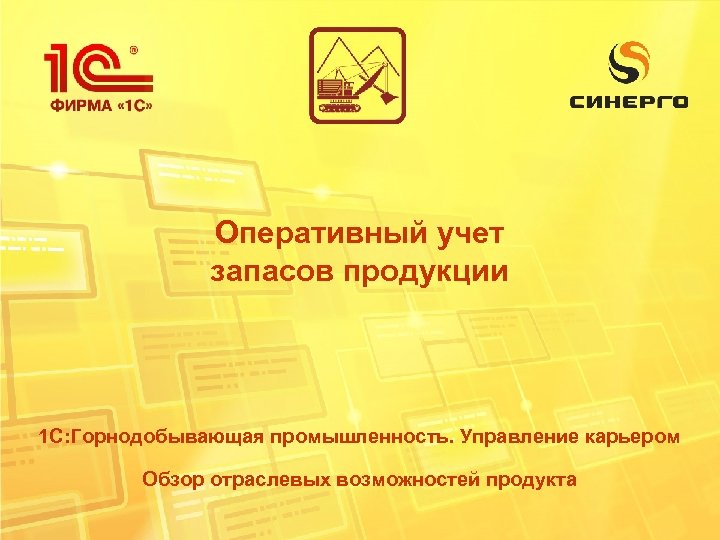 Оперативный учет запасов продукции 1 С: Горнодобывающая промышленность. Управление карьером Обзор отраслевых возможностей продукта