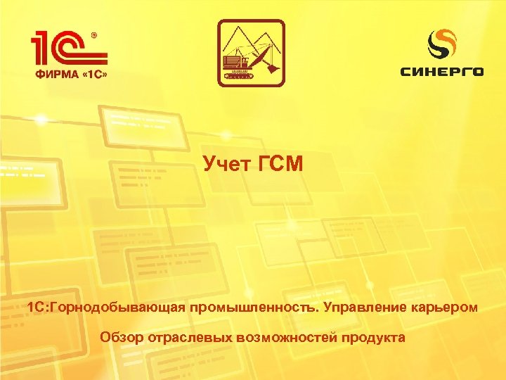 Учет ГСМ 1 С: Горнодобывающая промышленность. Управление карьером Обзор отраслевых возможностей продукта 