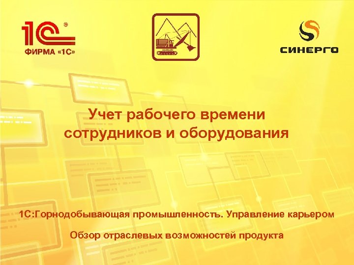 Учет рабочего времени сотрудников и оборудования 1 С: Горнодобывающая промышленность. Управление карьером Обзор отраслевых