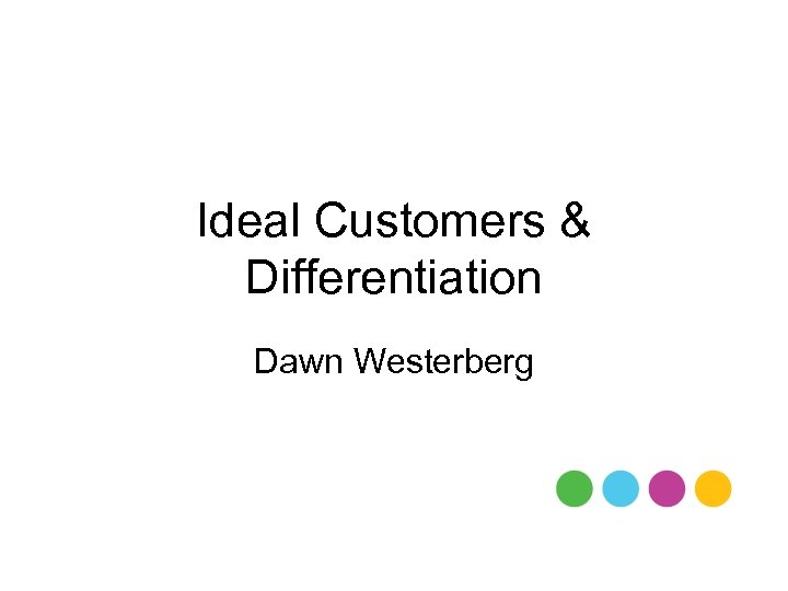 Ideal Customers & Differentiation Dawn Westerberg 