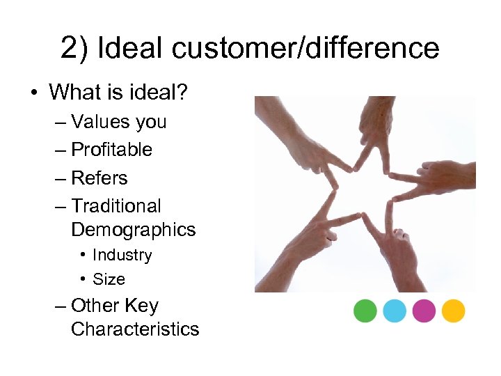 2) Ideal customer/difference • What is ideal? – Values you – Profitable – Refers