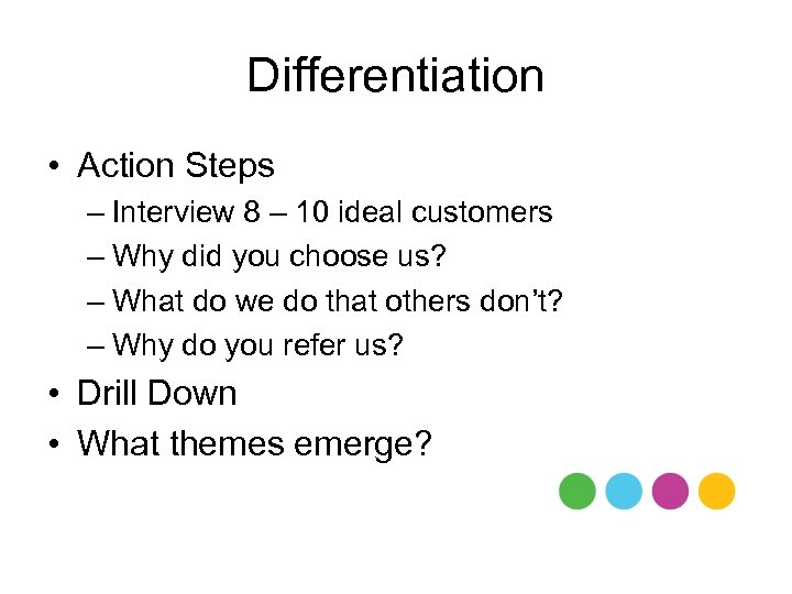 Differentiation • Action Steps – Interview 8 – 10 ideal customers – Why did