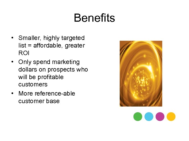 Benefits • Smaller, highly targeted list = affordable, greater ROI • Only spend marketing
