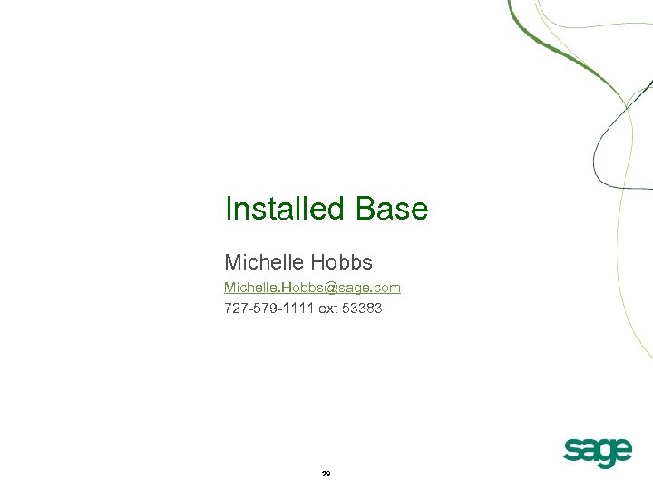 Installed Base Michelle Hobbs Michelle. Hobbs@sage. com 727 -579 -1111 ext 53383 39 