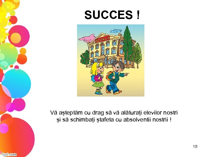 SUCCES ! Vă așteptăm cu drag să vă alăturați elevilor nostri și să schimbați