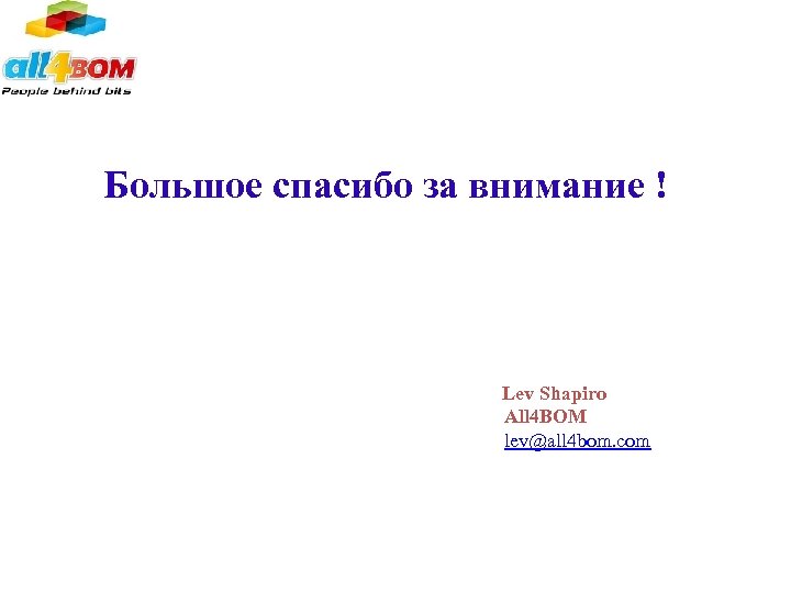 Большое спасибо за внимание ! Lev Shapiro All 4 BOM lev@all 4 bom. com